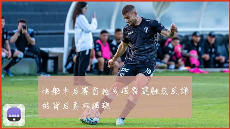快船季后赛首轮或遇雷霆触底反弹的背后真相揭晓