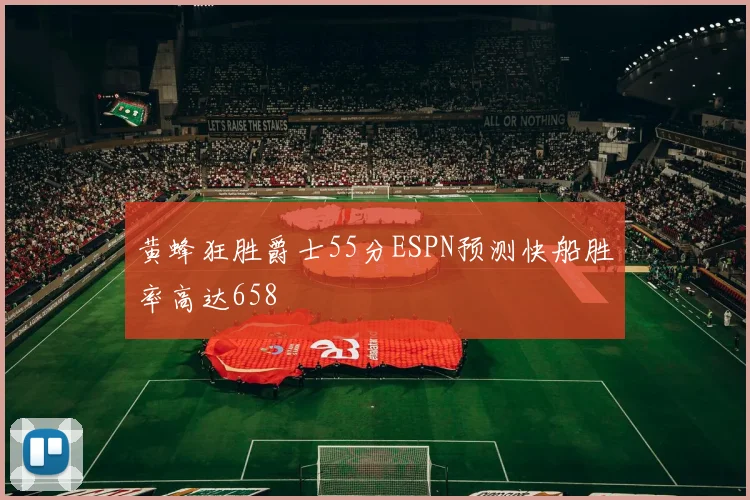黄蜂狂胜爵士55分ESPN预测快船胜率高达658